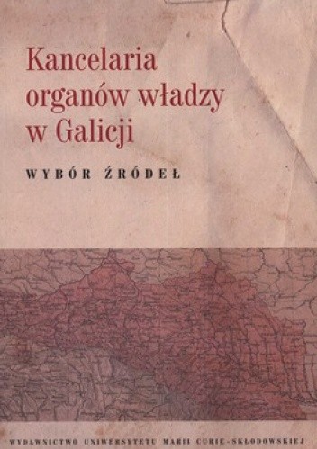 Okładka książki Kancelaria organów władzy w Galicji. Wybór źródeł Artur Górak, Krzysztof Latawiec