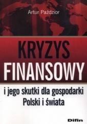 Okładka książki Kryzys finansowy i jego skutki dla gospodarki Polski i świata Artur Paździor