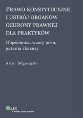 Okładka książki Prawo konstytucyjne i ustrój organów ochrony prawnej dla praktyków Artur Biłgorajski