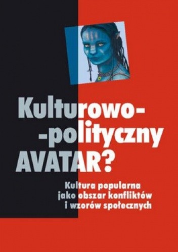 Okładka książki Kulturowo-polityczny Avatar? Kultura popularna jako obszar konfliktów i wzorów społecznych Piotr Żuk