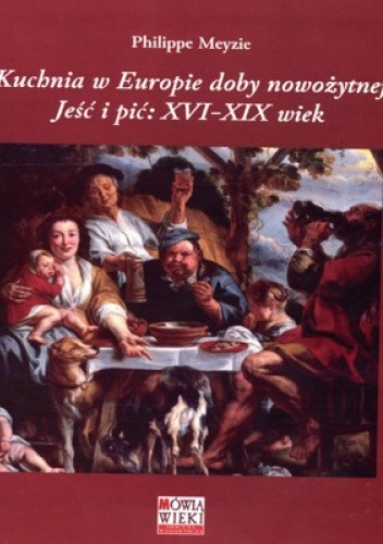Okładka książki Kuchnia w Europie doby nowożytnej. Jeść i pić: XVI-XIX wiek Philippe Meyzie