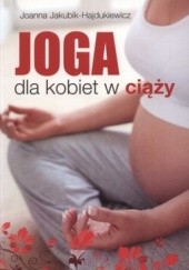 Okładka książki Joga dla kobiet w ciąży. Integracja ciała, emocji i umysłu Joanna Jakubik-Hajdukiewicz