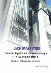 Okładka książki Problem legalności stanu wojennego z 12-13 grudnia 1981 r. Studium z historii prawa polskiego Lech Mażewski