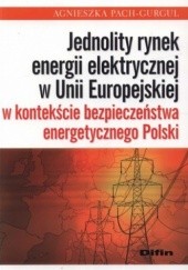 Okładka książki Jednolity rynek energii elektrycznej w Unii Europejskiej w kontekście bezpieczeństwa energetycznego Polski
