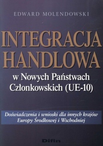 Okładka książki Integracja handlowa w Nowych Państwach Członkowskich (UE-10). Doświadczenia i wnioski dla innych krajów Europy Środkowej i Wschodniej Edward Molendowski