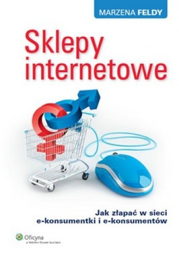 Okładka książki Sklepy internetowe. Jak złapać w sieci e-konsumentki i e-konsumentów Marzena Feldy