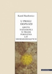 Okładka książki U progu eksplozji. Kryzys tożsamości w prozie pokolenia lat siedemdziesiątych Kamil Rusiłowicz