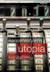 Okładka książki Konserwatywna utopia kapitalizmu. Etyczne iluzje międzywojennego kupiectwa Marta Bucholc