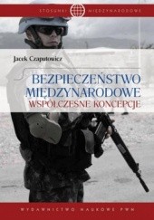 Okładka książki Bezpieczeństwo międzynarodowe. Współczesne koncepcje Jacek Czaputowicz
