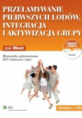 Okładka książki Przełamywanie pierwszych lodów, integracja i aktywizacja grupy. Materiały szkoleniowe. 201 ćwiczeń i gier + CD Edie West