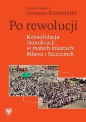 Okładka książki Po rewolucji. Konsolidacja demokracji w małych miastach: Mława i Szczecinek