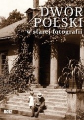 Okładka książki Dwór polski w starej fotografii Joanna Kułakowska-Lis, Jan K. Ostrowski