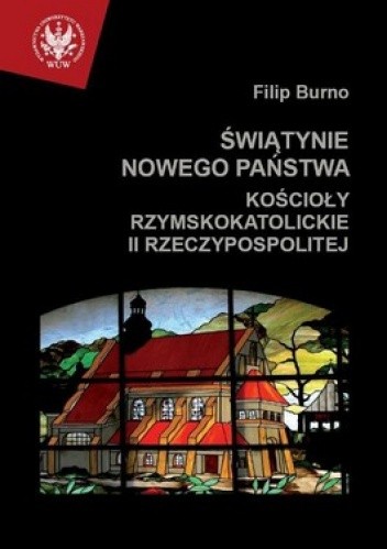 Okładka książki Świątynie nowego państwa. Kościoły rzymskokatolickie II Rzeczypospolitej Filip Burno