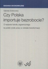 Okładka książki Czy Polska importuje bezrobocie? O wpływie handlu zagranicznego na polski rynek pracy w okresie transformacji
