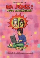 Okładka książki Na pomoc! Mam cyberdziecko! Podręcznik dla rodziców zagubionych w sieci Giuseppe Pelosi