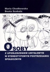Okładka książki Osoby z upośledzeniem umysłowym w stereotypowym postrzeganiu społecznym Maria Chodkowska, Beata Szabała