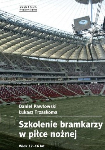 Okładka książki Szkolenie bramkarzy w piłce nożnej. Wiek 12-16 lat Daniel Pawłowski, Łukasz Trzaskoma