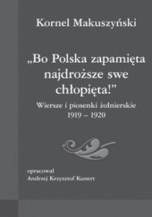 Okładka książki Bo Polska zapamięta najdroższe swe chłopięta! Wiersze i piosenki żołnierskie 1919-1920 Kornel Makuszyński