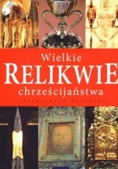 Okładka książki Wielkie relikwie chrześcijaństwa Aleksandra Polewska