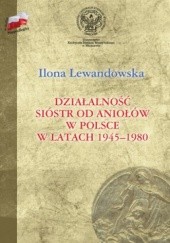 Okładka książki Działalność sióstr od Aniołów w Polsce w latach 1945-1980 Ilona Lewandowska