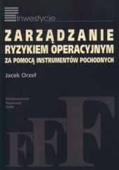 Okładka książki Zarządzanie ryzykiem operacyjnym za pomocą instrumentów pochodnych Jacek Orzeł