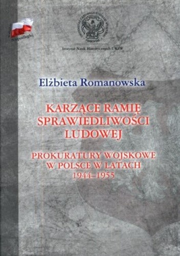 Okładka książki Karzące ramię sprawiedliwości ludowej. Prokuratury wojskowe w Polsce w latach 1944-1955 Elżbieta Romanowska