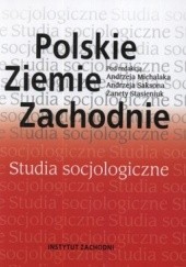 Okładka książki Polskie Ziemie Zachodnie. Studia socjologiczne Andrzej Michalak, Andrzej Sakson, Żaneta Stasieniuk
