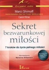 Okładka książki Sekret bezwarunkowej miłości. 7 kroków do życia pełnego miłości Carol Kline, Marci Shimoff