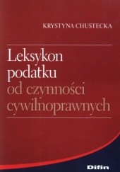 Okładka książki Leksykon podatku od czynności cywilnoprawnych Krystyna Chustecka
