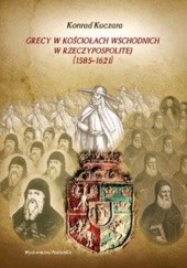 Okładka książki Grecy w Kosciołach wschodnich w Rzeczypospolitej (1585-1621) Konrad Kuczara