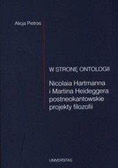 Okładka książki W stronę ontologii. Nicolaia Hartmanna i Martina Heideggera postneokantowskie projekty filozofii Alicja Pietras