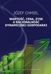 Okładka książki Wartość, cena, zysk a racjonalność dynamicznej gospodarki Józef Chmiel