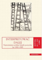 Okładka książki Interpretować dalej. Najważniejsze polskie książki poetyckie lat 1945-1989 Anna Kałuża, Alina Świeściak