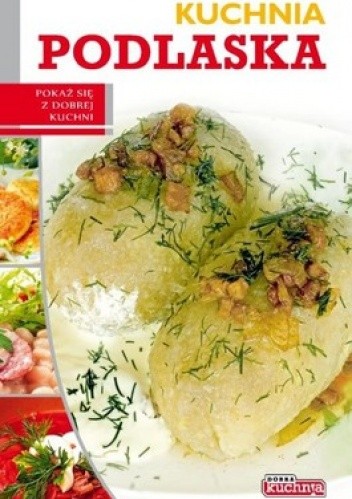 Okładka książki Kuchnia podlaska. Pokaż się z dobrej kuchni Łukasz Fiedoruk