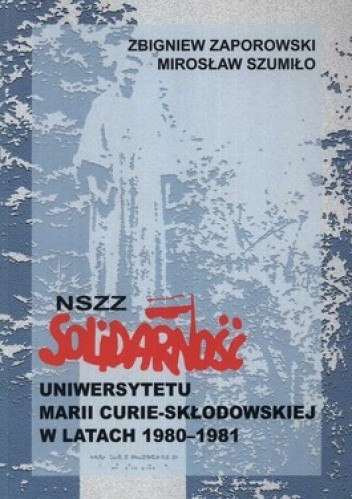 Okładka książki NSZZ Solidarność Uniwersytetu Marii Curie-Skłodowskiej w latach 1980-1981 Mirosław Szumiło, Zbigniew Zaporowski