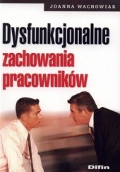 Okładka książki Dysfunkcjonalne zachowania pracowników Joanna Wachowiak