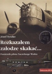 Okładka książki Rozkazałem załodze skakać... Pamiętnik pilota Naczelnego Wodza Józef Tyszko