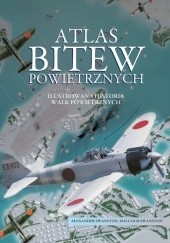 Okładka książki Atlas bitew powietrznych. Ilustrowana historia walk powietrznych Alexander Swanston, Malcolm Swanston