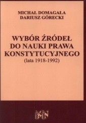 Okładka książki Wybór źródeł do nauki prawa konstytucyjnego (lata 1918-1992) Michał Domagała, Dariusz Górecki