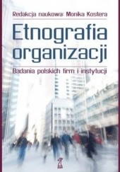 Okładka książki Etnografia organizacji. Badania polskich firm i instytucji Monika Kostera