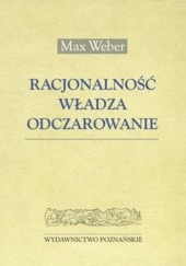 Okładka książki Racjonalnośc, władza, odczarowanie Max Weber