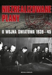 Okładka książki Niezrealizowane plany: II wojna światowa 1939-45 Michael Kerrigan