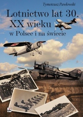 Okładka książki Lotnictwo lat 30. XX wieku w Polsce i na świecie Tymoteusz Pawłowski
