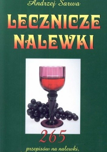 Okładka książki Lecznicze nalewki. 265 przepisów na nalewki, likiery, wina, wódki, miody Andrzej Sarwa