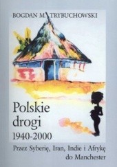 Okładka książki Polskie drogi 1940-2000. Przez Syberię, Iran, Indie i Afrykę do Manchester Bogdan M. Trybuchowski