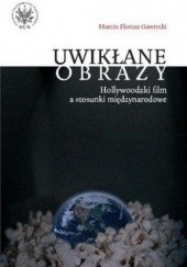 Okładka książki Uwikłane obrazy. Hollywoodzki film a stosunki międzynarodowe Marcin Florian Gawrycki