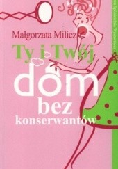 Okładka książki Ty i Twój dom bez konserwantów Małgorzata Milicz