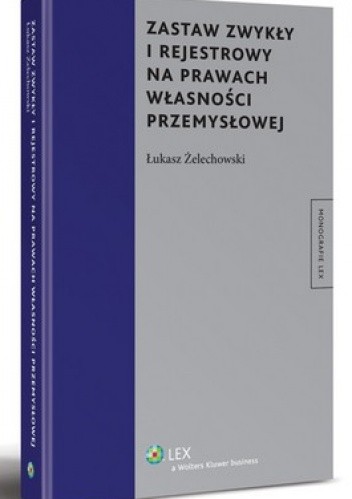 Okładka książki Zastaw zwykły i rejestrowy na prawach własności przemysłowej Łukasz Żelechowski