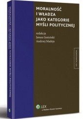 Okładka książki Moralność i władza jako kategorie myśli politycznej Janusz Justyński, Andrzej Madeja