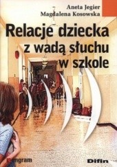 Okładka książki Relacje dziecka z wadą słuchu w szkole Aneta Jegier, Magdalena Kosowska